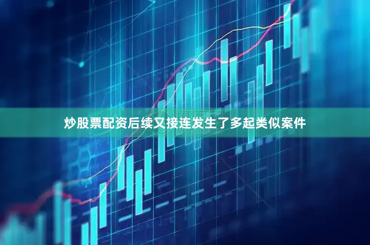 炒股票配资后续又接连发生了多起类似案件