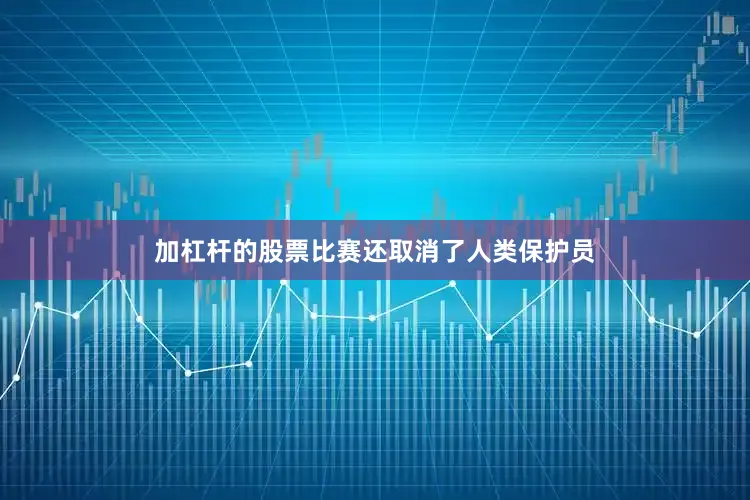 加杠杆的股票比赛还取消了人类保护员