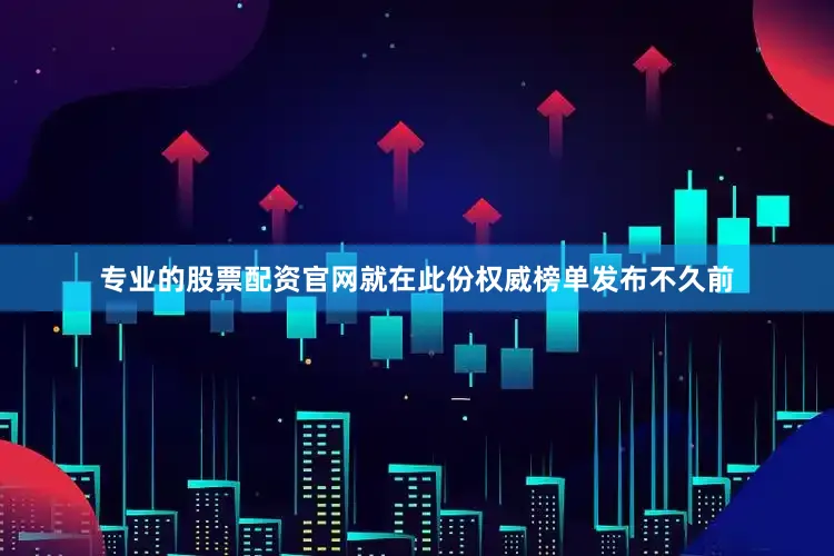 专业的股票配资官网就在此份权威榜单发布不久前