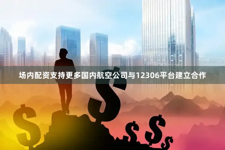 场内配资支持更多国内航空公司与12306平台建立合作