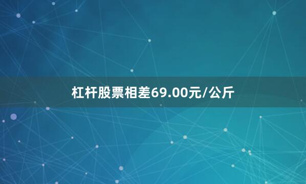 杠杆股票相差69.00元/公斤