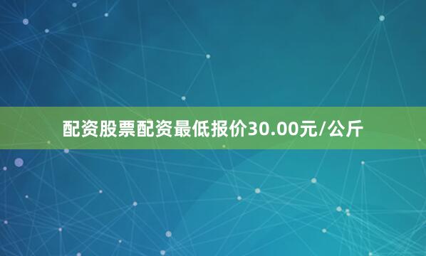 配资股票配资最低报价30.00元/公斤