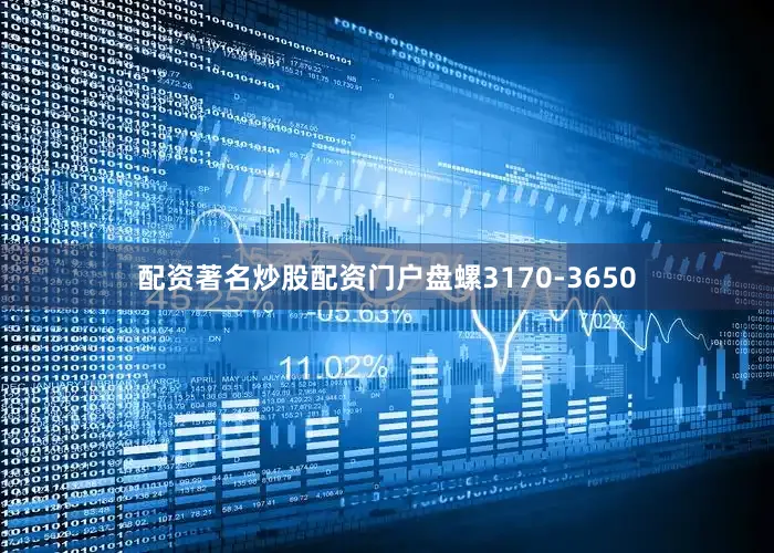 配资著名炒股配资门户盘螺3170-3650