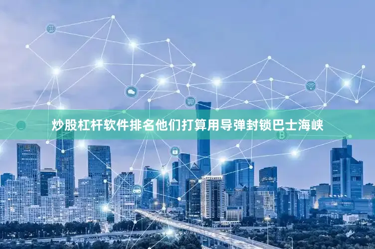 炒股杠杆软件排名他们打算用导弹封锁巴士海峡