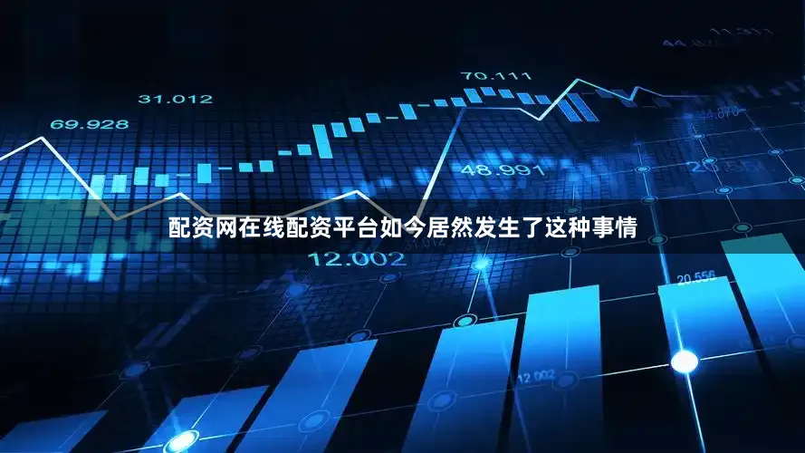 配资网在线配资平台如今居然发生了这种事情