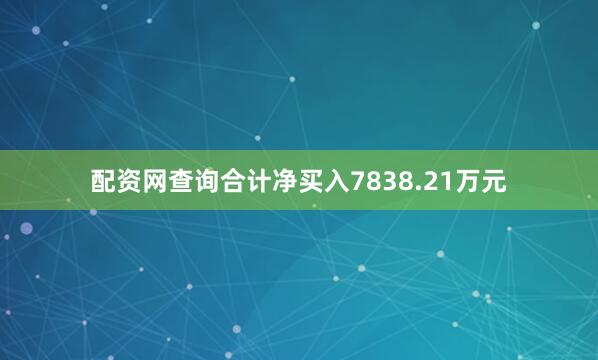配资网查询合计净买入7838.21万元