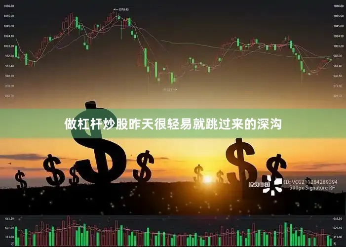 做杠杆炒股昨天很轻易就跳过来的深沟