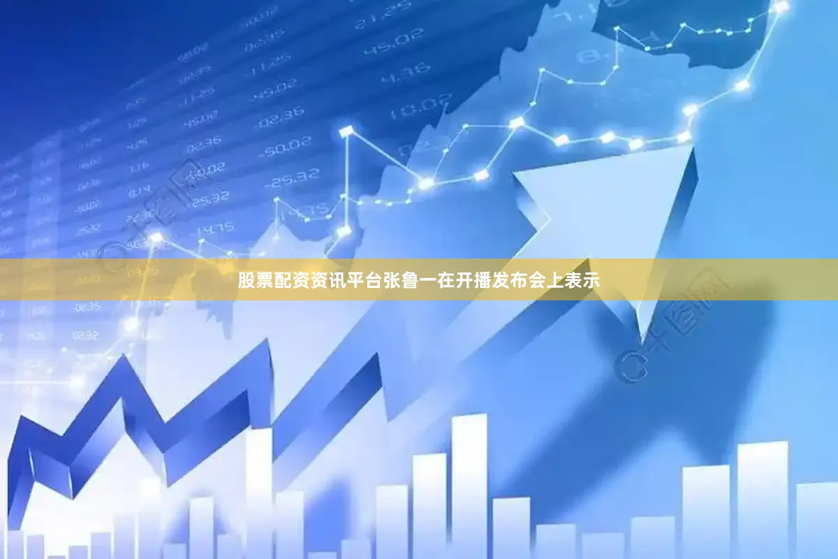 股票配资资讯平台张鲁一在开播发布会上表示