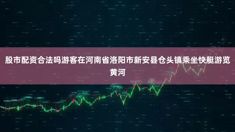 股市配资合法吗游客在河南省洛阳市新安县仓头镇乘坐快艇游览黄河