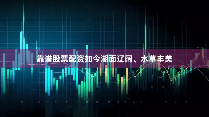靠谱股票配资如今湖面辽阔、水草丰美