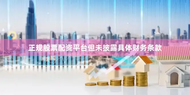 正规股票配资平台但未披露具体财务条款