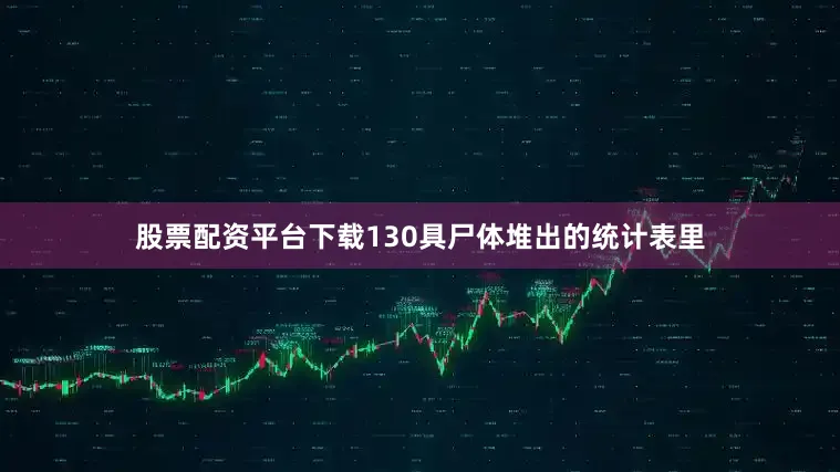 股票配资平台下载130具尸体堆出的统计表里