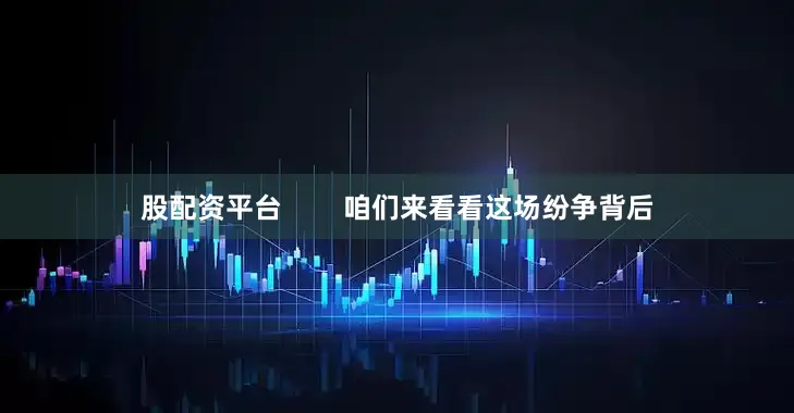 股配资平台        咱们来看看这场纷争背后