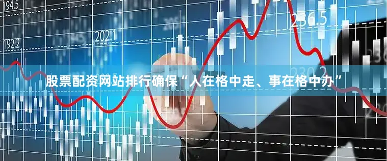 股票配资网站排行确保“人在格中走、事在格中办”