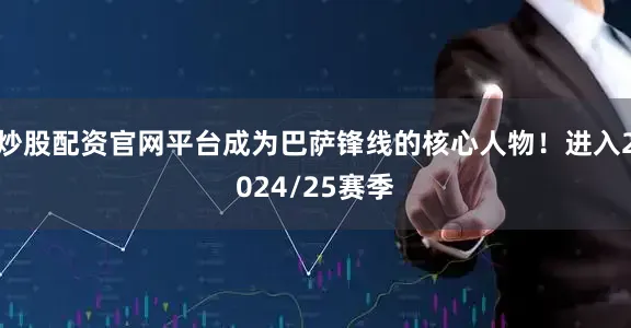炒股配资官网平台成为巴萨锋线的核心人物！进入2024/25赛季