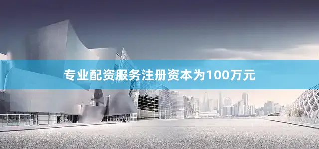 专业配资服务注册资本为100万元