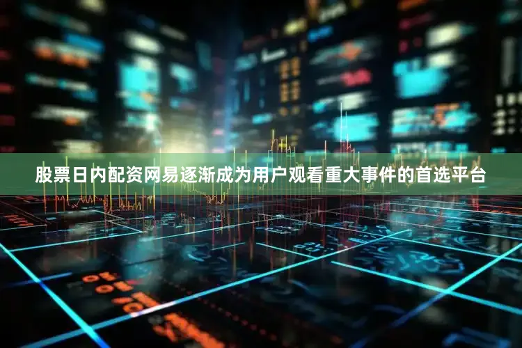股票日内配资网易逐渐成为用户观看重大事件的首选平台
