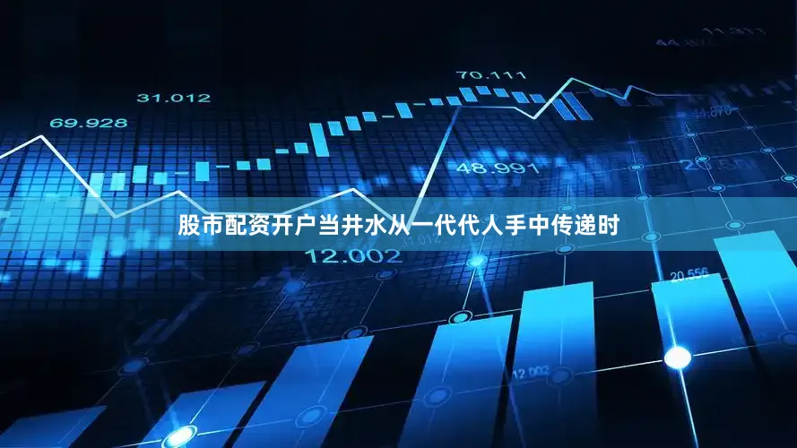 股市配资开户当井水从一代代人手中传递时