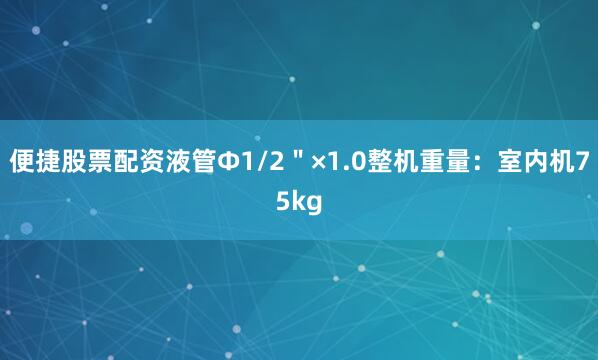 便捷股票配资液管Φ1/2＂×1.0整机重量：室内机75kg