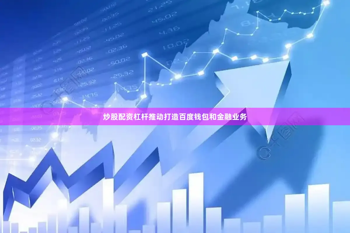 炒股配资杠杆推动打造百度钱包和金融业务