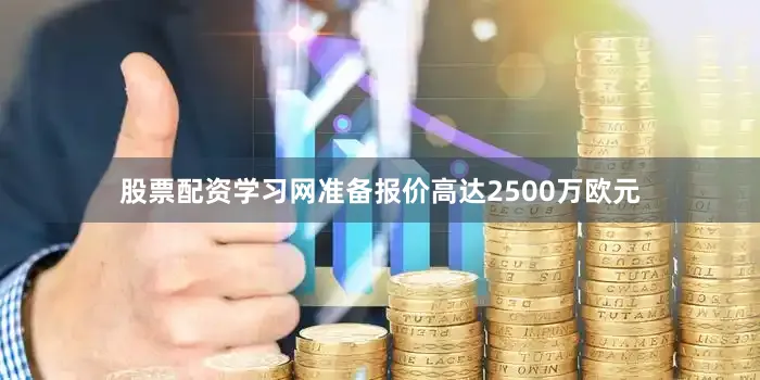 股票配资学习网准备报价高达2500万欧元