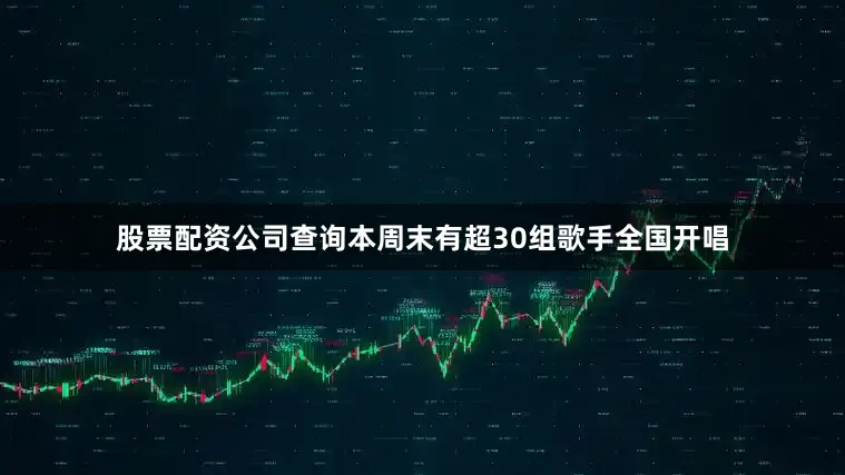 股票配资公司查询本周末有超30组歌手全国开唱