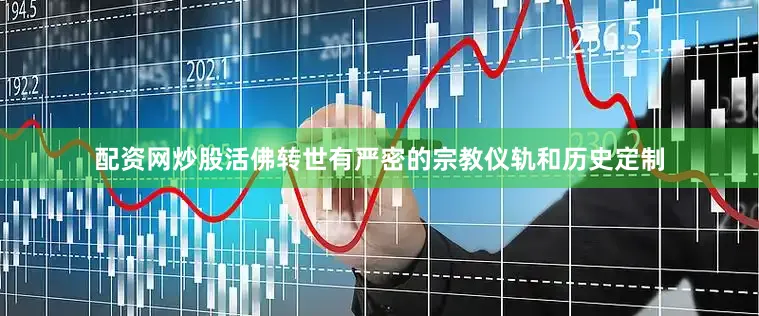 配资网炒股活佛转世有严密的宗教仪轨和历史定制