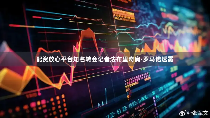 配资放心平台知名转会记者法布里奇奥·罗马诺透露