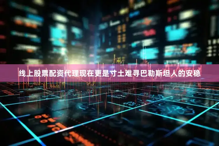 线上股票配资代理现在更是寸土难寻巴勒斯坦人的安稳