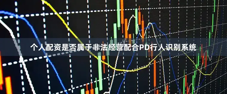 个人配资是否属于非法经营配合PD行人识别系统