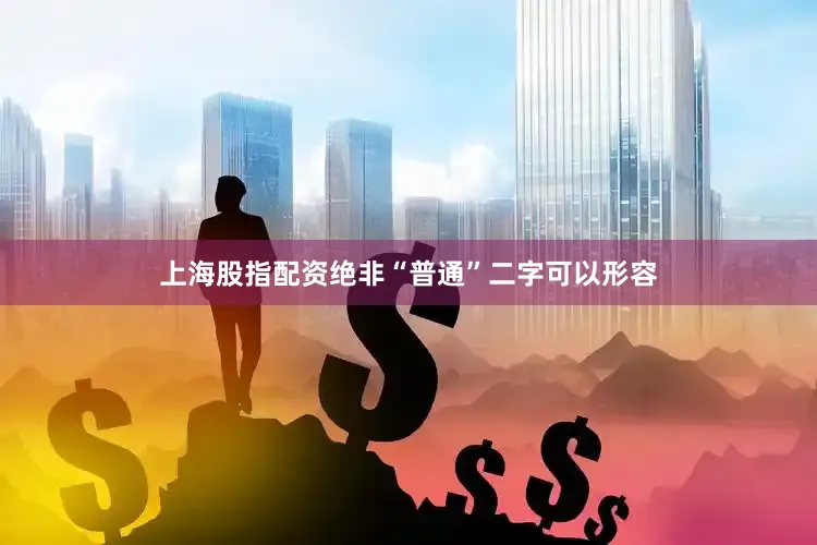 上海股指配资绝非“普通”二字可以形容