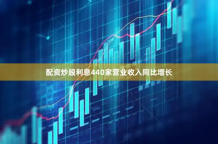 配资炒股利息440家营业收入同比增长