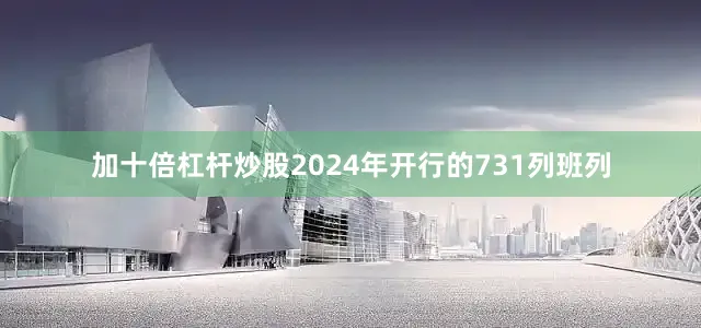 加十倍杠杆炒股2024年开行的731列班列