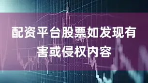 配资平台股票如发现有害或侵权内容