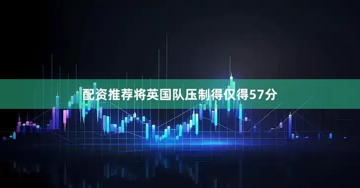 配资推荐将英国队压制得仅得57分