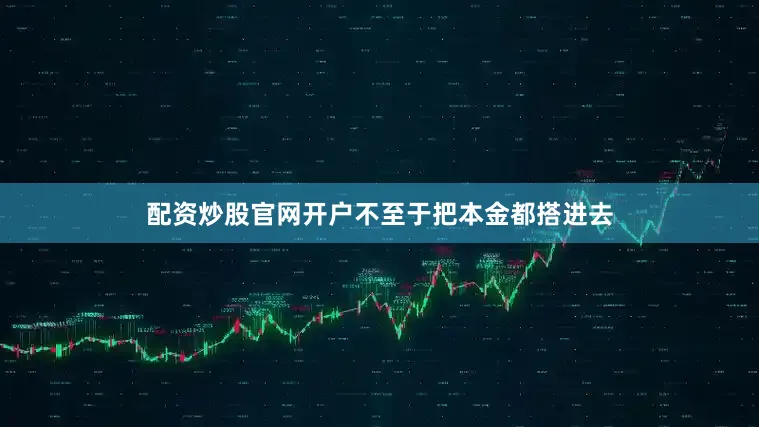配资炒股官网开户不至于把本金都搭进去