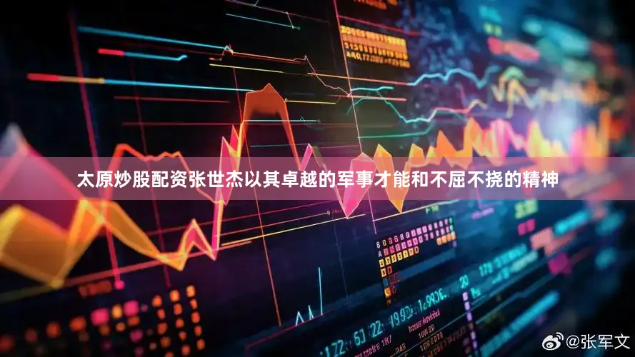 太原炒股配资张世杰以其卓越的军事才能和不屈不挠的精神