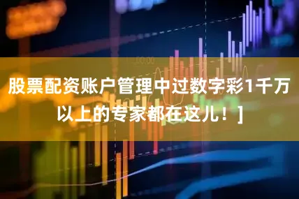 股票配资账户管理中过数字彩1千万以上的专家都在这儿！]