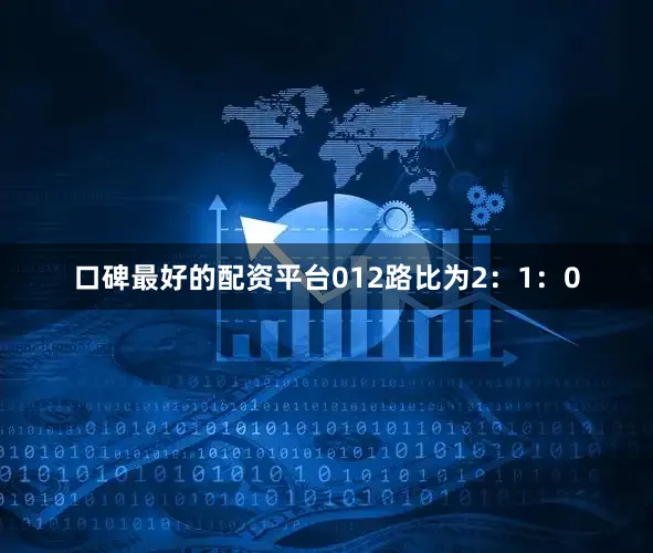 口碑最好的配资平台012路比为2：1：0