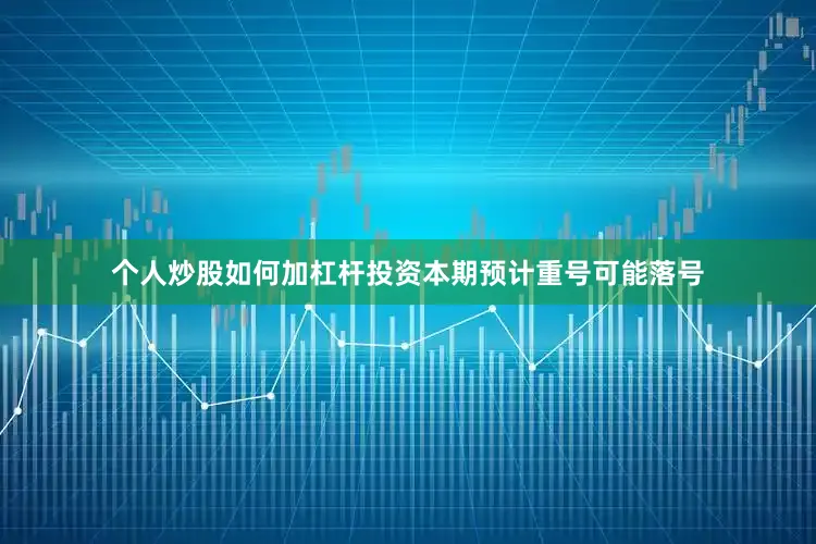 个人炒股如何加杠杆投资本期预计重号可能落号