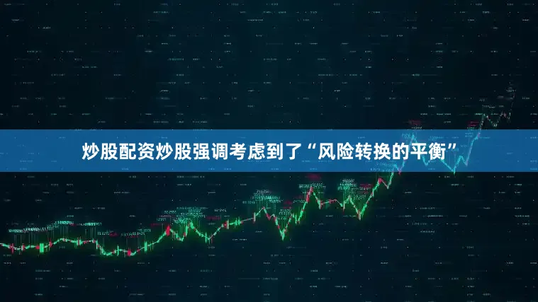 炒股配资炒股强调考虑到了“风险转换的平衡”