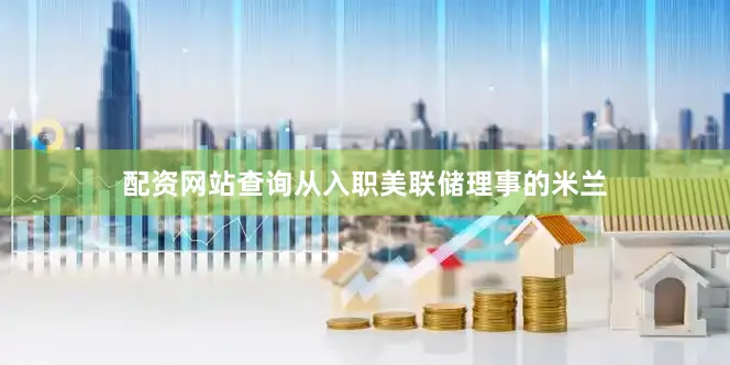 配资网站查询从入职美联储理事的米兰