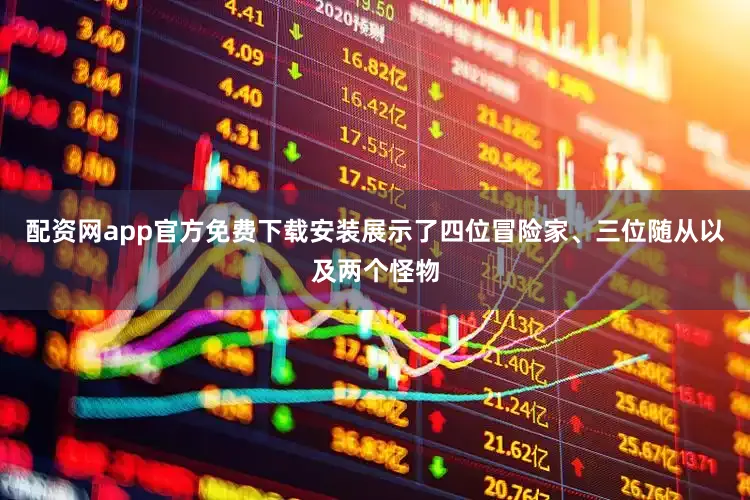 配资网app官方免费下载安装展示了四位冒险家、三位随从以及两个怪物