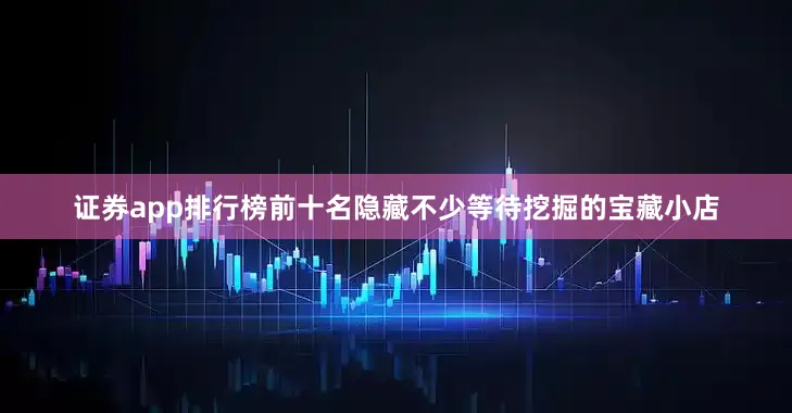 证券app排行榜前十名隐藏不少等待挖掘的宝藏小店