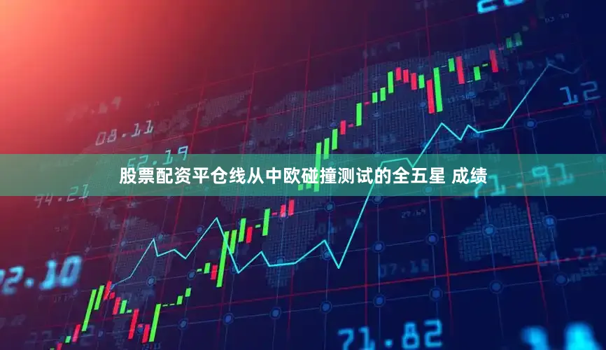 股票配资平仓线从中欧碰撞测试的全五星 成绩