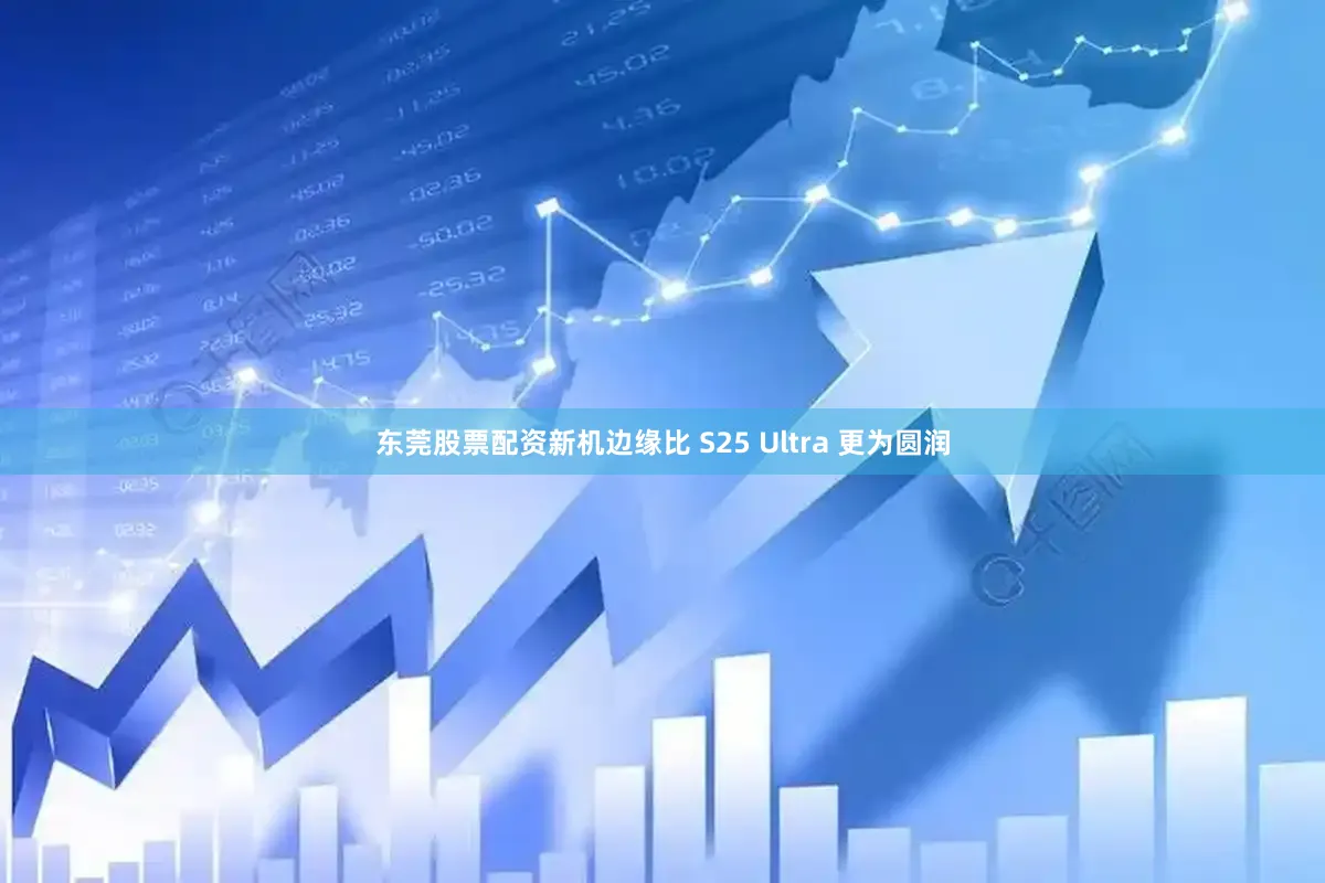 东莞股票配资新机边缘比 S25 Ultra 更为圆润