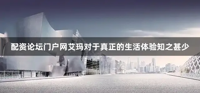 配资论坛门户网艾玛对于真正的生活体验知之甚少