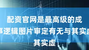 配资官网是最高级的成事逻辑图片审定有无与其实虚